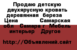 Продаю детскую двухярусную кровать деревянная (береза) › Цена ­ 4 000 - Самарская обл., Самара г. Мебель, интерьер » Другое   